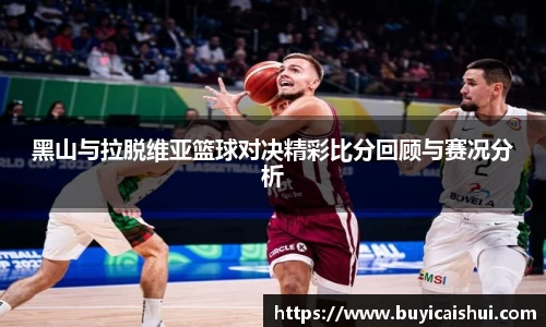 黑山与拉脱维亚篮球对决精彩比分回顾与赛况分析