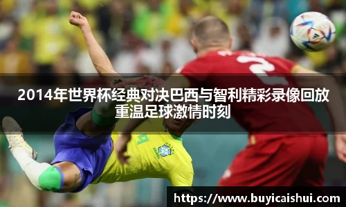 2014年世界杯经典对决巴西与智利精彩录像回放重温足球激情时刻