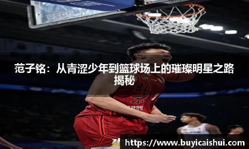 范子铭：从青涩少年到篮球场上的璀璨明星之路揭秘